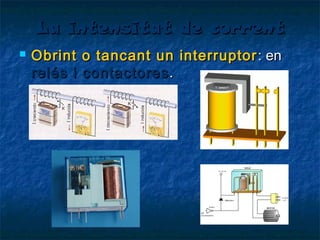 La intensitat de corrent


Obrint o tancant un interruptor : en
relés i contactores .

 