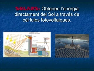 SOLARS: Obtenen l’energia
directament del Sol a través de
cèl·lules fotovoltaiques.

 