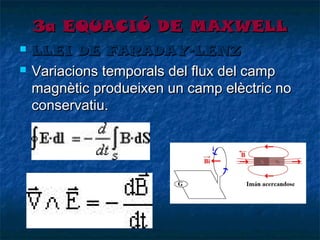 3a EQUACIÓ DE MAXWELL



LLEI DE FARADAY-LENZ
Variacions temporals del flux del camp
magnètic produeixen un camp elèctric no
conservatiu.

 