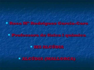 

Rosa Mª Rodríguez García-Caro


Professora de física i química




IES ALCÚDIA

ALCÚDIA (MALLORCA)

 