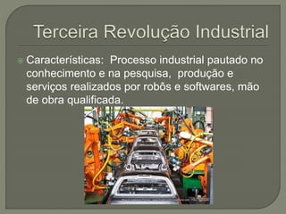 Características: Processo industrial pautado no
conhecimento e na pesquisa, produção e
serviços realizados por robôs e softwares, mão
de obra qualificada.
 