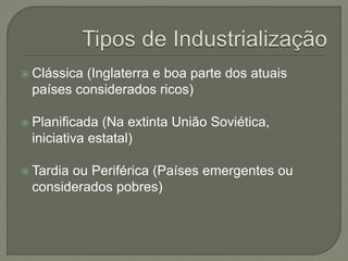  Clássica (Inglaterra e boa parte dos atuais
países considerados ricos)
 Planificada (Na extinta União Soviética,
iniciativa estatal)
 Tardia ou Periférica (Países emergentes ou
considerados pobres)
 
