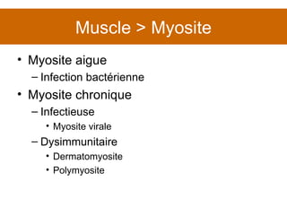 Muscle > Myosite Myosite aigue Infection bactérienne Myosite chronique Infectieuse Myosite virale Dysimmunitaire Dermatomyosite Polymyosite 