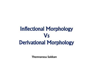 Inflectional Morphology
Vs
Derivational Morphology
Thennarasu Sakkan
 