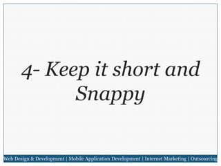 4- Keep it short and
Snappy

Web Design & Development | Mobile Application Development | Internet Marketing | Outsourcing

 