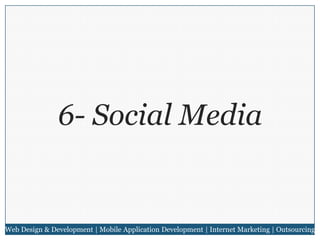 6- Social Media

Web Design & Development | Mobile Application Development | Internet Marketing | Outsourcing

 
