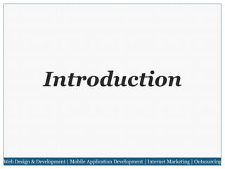 Introduction

Web Design & Development | Mobile Application Development | Internet Marketing | Outsourcing

 
