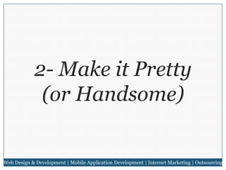 2- Make it Pretty
(or Handsome)

Web Design & Development | Mobile Application Development | Internet Marketing | Outsourcing

 