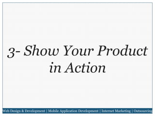 3- Show Your Product
in Action
Web Design & Development | Mobile Application Development | Internet Marketing | Outsourcing

 