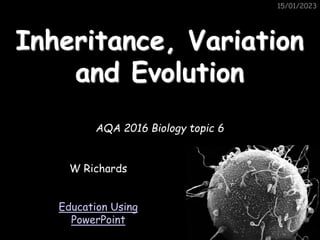 15/01/2023
15/01/2023
Inheritance, Variation
and Evolution
AQA 2016 Biology topic 6
W Richards
Education Using
PowerPoint
 
