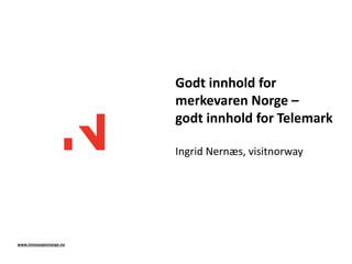 Godt innhold for
merkevaren Norge –
godt innhold for Telemark
Ingrid Nernæs, visitnorway
www.innovasjonnorge.no
 