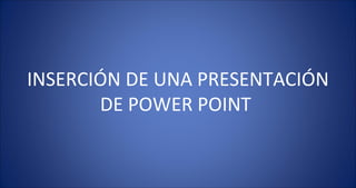 INSERCIÓN DE UNA PRESENTACIÓN
       DE POWER POINT
 