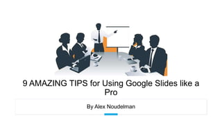 9 AMAZING TIPS for Using Google Slides like a
Pro
By Alex Noudelman
 