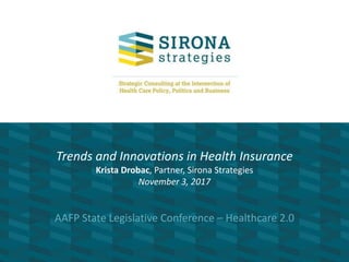 Trends and Innovations in Health Insurance
Krista Drobac, Partner, Sirona Strategies
November 3, 2017
AAFP State Legislative Conference – Healthcare 2.0
 