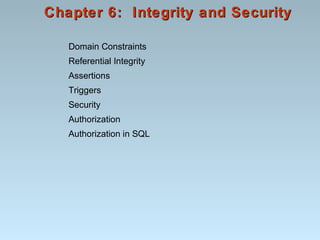 Chapter 6: Integrity and SecurityChapter 6: Integrity and Security
Domain Constraints
Referential Integrity
Assertions
Triggers
Security
Authorization
Authorization in SQL
 