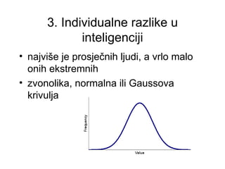 3. Individualne razlike u
             inteligenciji
• najviše je prosječnih ljudi, a vrlo malo
  onih ekstremnih
• zvonolika, normalna ili Gaussova
  krivulja
 