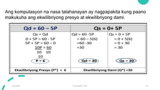 9/3/20XX Presentation Title 10
Ang komputasyon na nasa talahanayan ay nagpapakita kung paano
makukuha ang ekwilibriyong presyo at ekwilibriyong dami.
 
