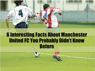 6 Interesting Facts About Manchester 
United FC You Probably Didn't Know 
Before 
 