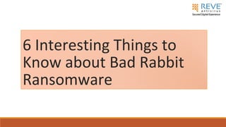6 Interesting Things to
Know about Bad Rabbit
Ransomware
 