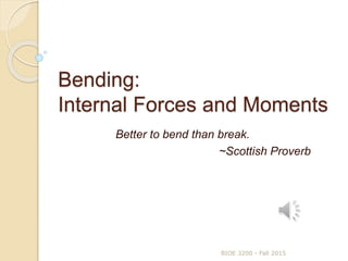 Bending:
Internal Forces and Moments
Better to bend than break.
~Scottish Proverb
BIOE 3200 - Fall 2015
 
