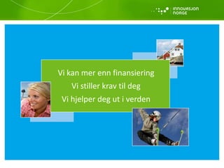 Vi kan mer enn finansiering
Vi stiller krav til deg
Vi hjelper deg ut i verden
 