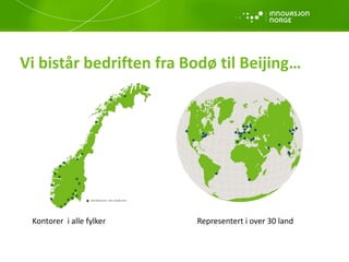 Vi bistår bedriften fra Bodø til Beijing…
Kontorer i alle fylker Representert i over 30 land
 