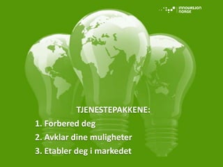 TJENESTEPAKKENE:
1. Forbered deg
2. Avklar dine muligheter
3. Etabler deg i markedet
 