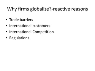 Why firms globalize?-reactive reasons
• Trade barriers
• International customers
• International Competition
• Regulations
 