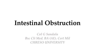 Intestinal Obstruction
Col G Sandala
Bsc Cli Med. BA (AE). Cert Mil
CHRESO UNIVERSITY
 
