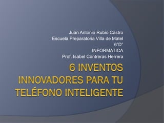 Juan Antonio Rubio Castro
Escuela Preparatoria Villa de Matel
6”D”
INFORMATICA
Prof. Isabel Contreras Herrera
 