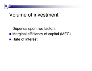 Volume of investment

 Depends upon two factors:
 Marginal efficiency of capital (MEC)
 Rate of interest
 