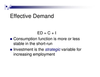 Effective Demand

               ED = C + I
 Consumption function is more or less
 stable in the short-run
 Investment is the strategic variable for
 increasing employment
 