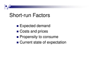 Short-run Factors
    Expected demand
    Costs and prices
    Propensity to consume
    Current state of expectation
 