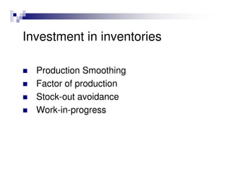 Investment in inventories

  Production Smoothing
  Factor of production
  Stock-out avoidance
  Work-in-progress
 