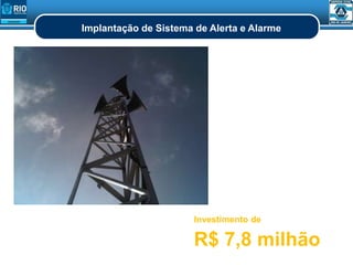 Implantação de Sistema de Alerta e Alarme
Investimento de
R$ 7,8 milhão
 