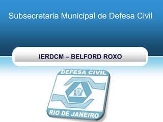 Evidência e Lições da América Latina (ELLA)
Subsecretaria Municipal de Defesa Civil
IERDCM – BELFORD ROXO
 