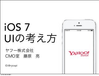 iOS 7
UIの考え方
ヤフー株式会社
CMO室 藤原 亮
ID:@ryospl
13年10月8日火曜日
 