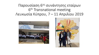 Παρουσίαση 6ης συνάντησης εταίρων
6th Transnational meeting
Λευκωσία Κύπρου, 7 – 11 Απριλίου 2019
 
