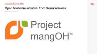 Open hardware initiative from Sierra Wireless
Project
mangOH™
 