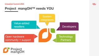 Project mangOH™ needs YOU
Project
mangOH
Open hardware
community + support
Value-added
resellers
Technology
Partners
Devel...