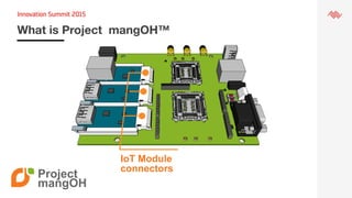 What is Project mangOH™
Project
mangOH
IoT Module
connectors
 