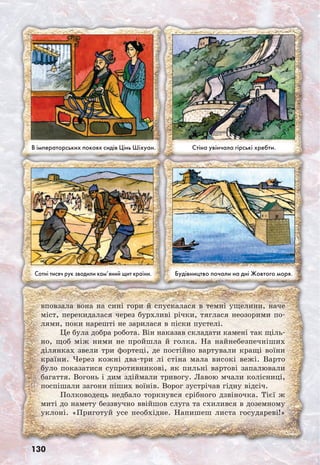 130
вповзала вона на сині гори й спускалася в темні ущелини, наче
міст, перекидалася через бурхливі річки, тяглася неозорими по-
лями, поки нарешті не зарилася в піски пустелі.
Це була добра робота. Він наказав складати камені так щіль-
но, щоб між ними не пройшла й голка. На найнебезпечніших
ділянках звели три фортеці, де постійно вартували кращі воїни
країни. Через кожні два-три лі стіна мала високі вежі. Варто
було показатися супротивникові, як пильні вартові запалювали
багаття. Вогонь і дим здіймали тривогу. Лавою мчали колісниці,
поспішали загони піших воїнів. Ворог зустрічав гідну відсіч.
Полководець недбало торкнувся срібного дзвіночка. Тієї ж
миті до намету беззвучно ввійшов слуга та схилився в доземному
уклоні. «Приготуй усе необхідне. Напишеш листа государеві!»
 