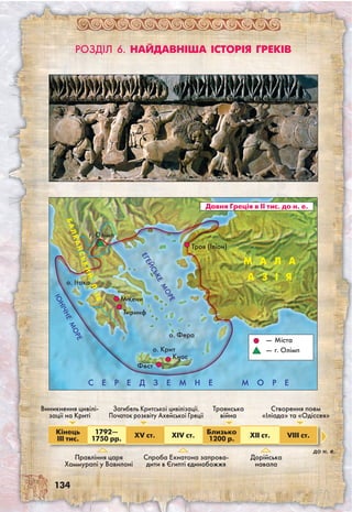 134
Іонічн
еМОРЕ
Троянська
війна
Загибель Критської цивілізації.
Початок розквіту Ахейської Греції
Правління царя
Хаммурапі у Вавилоні
Кінець
III тис.
1792—
1750 рр. XV ст. ХIV ст. Близько
1200 р. XII ст. VIII ст.
Виникнення цивілі-
зації на Криті
Спроба Ехнатона запрова-
дити в Єгипті єдинобожжя
до н. е.
Дорійська
навала
Створення поем
«Іліада» та «Одіссея»
С Е Р Е Д З Е М Н Е М О Р Е
о. Крит
Троя (Іліон)
Давня Греція в ІІ тис. до н. е.
Мікени
Тиринф
Фест
Кнос
о. Фера
БАЛКАН
СЬКИЙ
П-ІВ
о. Ітака
—	Міста
—	г. Олімп
Розділ 6. Найдавніша історія греків
Ег
ейс
ьке
МОРЕ
г. Олімп
МАЛА
А З І Я
 
