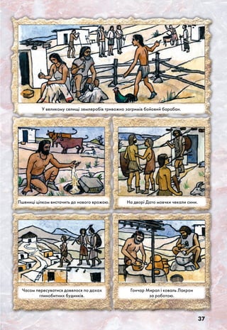 37
У великому селищі землеробів тривожно загримів бойовий барабан.
Пшениці цілком вистачить до нового врожаю. На дворі Дато мовчки чекали сини.
Часом пересуватися довелося по дахах
глинобитних будинків.
Гончар Мирал і коваль Лакрон
за роботою.
 