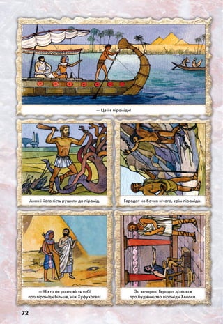 72
— Це і є піраміди!
Анен і його гість рушили до пірамід. Геродот не бачив нічого, крім піраміди.
— Ніхто не розповість тобі
про піраміди більше, ніж Хуфухотеп!
За вечерею Геродот дізнався
про будівництво піраміди Хеопса.
 