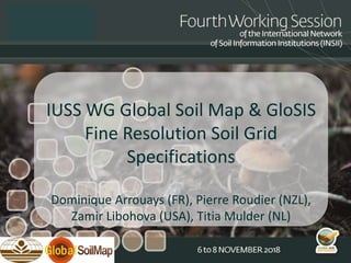 IUSS WG Global Soil Map & GloSIS
Fine Resolution Soil Grid
Specifications
Dominique Arrouays (FR), Pierre Roudier (NZL),
Zamir Libohova (USA), Titia Mulder (NL)
 