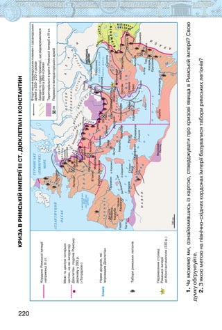 220
Криза в Римській імперії ІІІ ст.
Діоклетіан і Константин
1.
Чи
можемо
ми,
ознайомившись
із
картою,
стверджувати
про
кризові
явища
в
Римській
імперії?
Свою
думку
обґрунтуйте.
2.
З
якою
метою
на
північно-східних
кордонах
імперії
базувалися
табори
римських
легіонів?
 