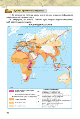 28
Діємо: практичні завдання
1. За допомогою легенди карти визначте, яку історичну інформацію
«повідомляє» історична карта.
2. Поміркуйте, які знання і навички були потрібні первісним людям,
щоб досягти далеких країв.
ПЕРШІ ЛЮДИ НА ЗЕМЛІ
 