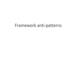 Framework anti-patterns
 