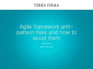 Agile framework anti-
pattern risks and how to
avoid them
Niall McShane
Agile Practice Lead
 